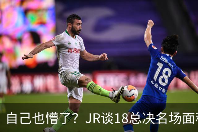 自己也懵了？JR谈18总决名场面称当时打平！几年前曾承认以为领先